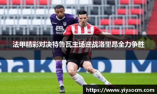法甲精彩对决特鲁瓦主场迎战洛里昂全力争胜