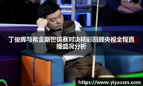 丁俊晖与希金斯世锦赛对决精彩回顾央视全程直播盛况分析