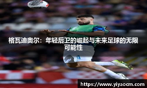 格瓦迪奥尔：年轻后卫的崛起与未来足球的无限可能性