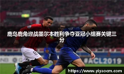 鹿岛鹿角迎战墨尔本胜利争夺亚冠小组赛关键三分