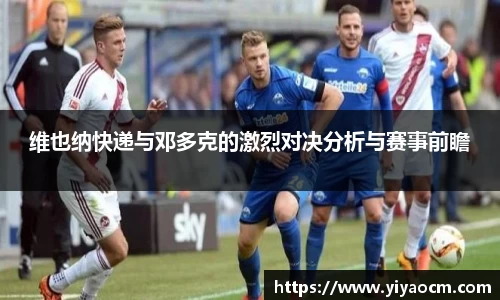 维也纳快递与邓多克的激烈对决分析与赛事前瞻
