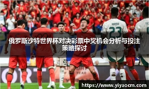 俄罗斯沙特世界杯对决彩票中奖机会分析与投注策略探讨