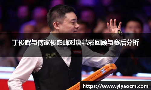 丁俊晖与傅家俊巅峰对决精彩回顾与赛后分析