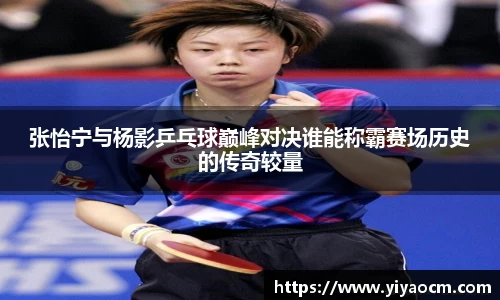 张怡宁与杨影乒乓球巅峰对决谁能称霸赛场历史的传奇较量