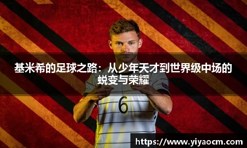 基米希的足球之路：从少年天才到世界级中场的蜕变与荣耀