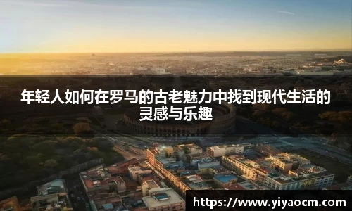 年轻人如何在罗马的古老魅力中找到现代生活的灵感与乐趣